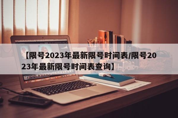 【限号2023年最新限号时间表/限号2023年最新限号时间表查询】