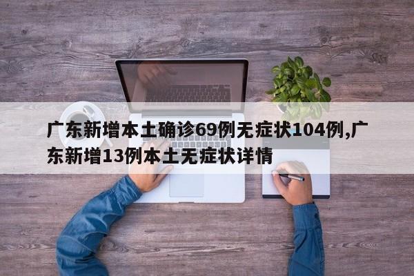 广东新增本土确诊69例无症状104例,广东新增13例本土无症状详情