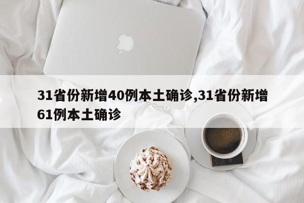 31省份新增40例本土确诊,31省份新增61例本土确诊