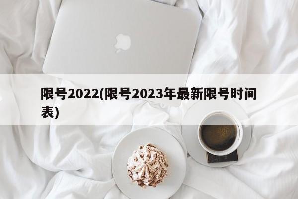 限号2022(限号2023年最新限号时间表)