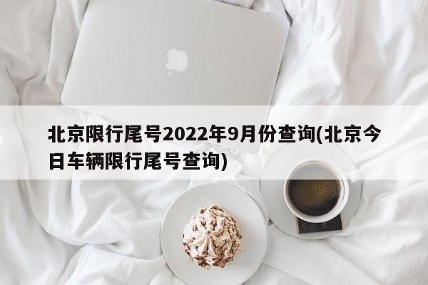 北京限行尾号2022年9月份查询(北京今日车辆限行尾号查询)