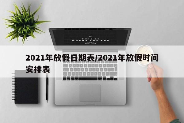 2021年放假日期表/2021年放假时间安排表