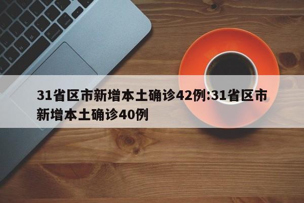 31省区市新增本土确诊42例:31省区市新增本土确诊40例