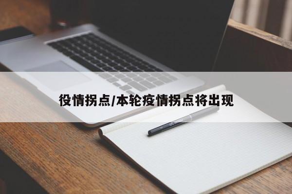 役情拐点/本轮疫情拐点将出现