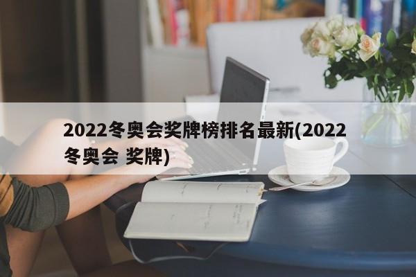 2022冬奥会奖牌榜排名最新(2022 冬奥会 奖牌)