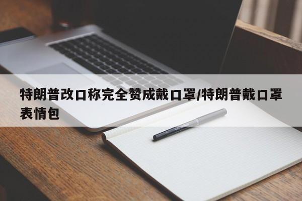 特朗普改口称完全赞成戴口罩/特朗普戴口罩表情包