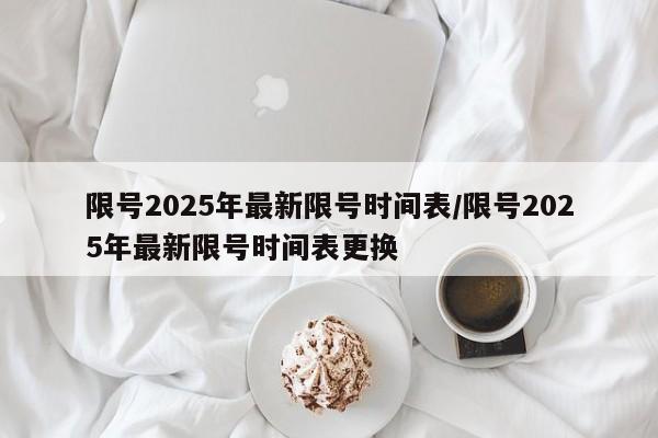 限号2025年最新限号时间表/限号2025年最新限号时间表更换