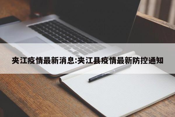 夹江疫情最新消息:夹江县疫情最新防控通知