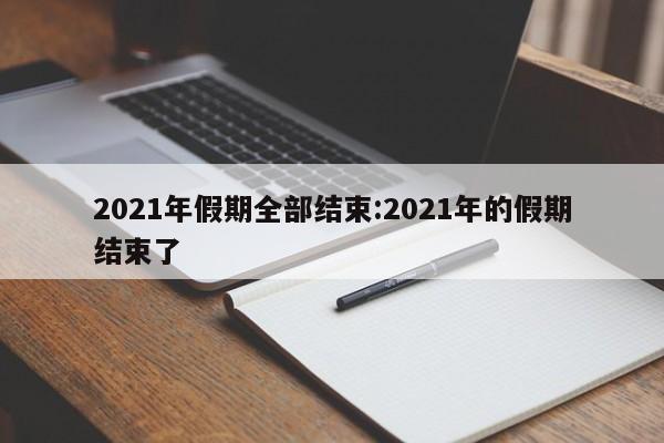 2021年假期全部结束:2021年的假期结束了