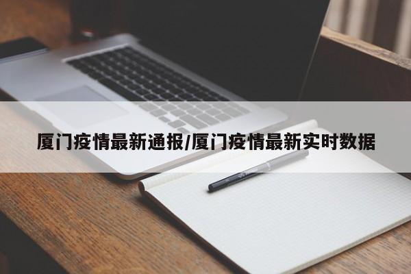 厦门疫情最新通报/厦门疫情最新实时数据