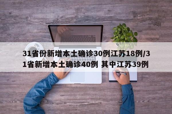 31省份新增本土确诊30例江苏18例/31省新增本土确诊40例 其中江苏39例