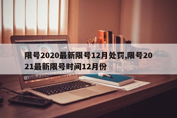限号2020最新限号12月处罚,限号2021最新限号时间12月份