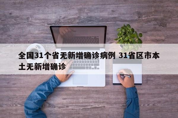 全国31个省无新增确诊病例 31省区市本土无新增确诊