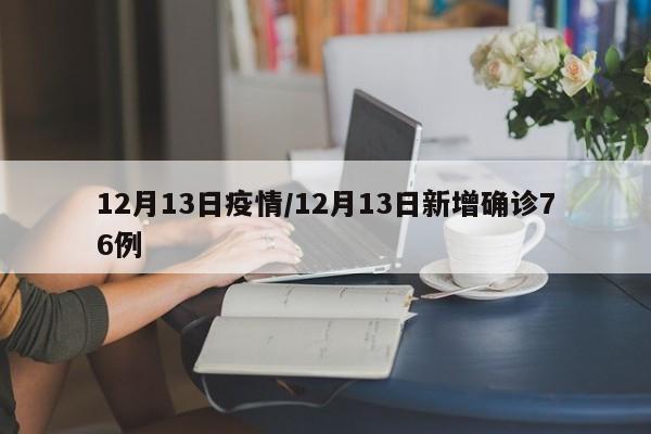 12月13日疫情/12月13日新增确诊76例