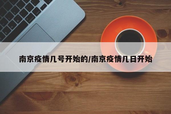 南京疫情几号开始的/南京疫情几日开始